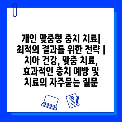 개인 맞춤형 충치 치료| 최적의 결과를 위한 전략 | 치아 건강, 맞춤 치료, 효과적인 충치 예방 및 치료