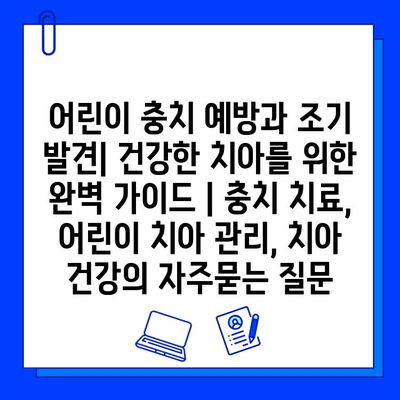 어린이 충치 예방과 조기 발견| 건강한 치아를 위한 완벽 가이드 | 충치 치료, 어린이 치아 관리, 치아 건강