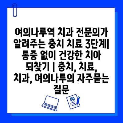 여의나루역 치과 전문의가 알려주는 충치 치료 3단계| 통증 없이 건강한 치아 되찾기 | 충치, 치료, 치과, 여의나루