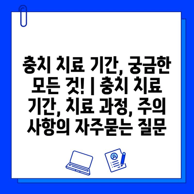 충치 치료 기간, 궁금한 모든 것! | 충치 치료 기간, 치료 과정, 주의 사항