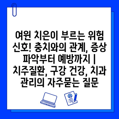 여윈 치은이 부르는 위험 신호! 충치와의 관계, 증상 파악부터 예방까지 | 치주질환, 구강 건강, 치과 관리