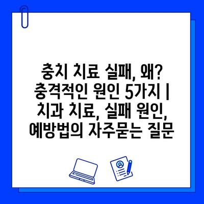 충치 치료 실패, 왜? 충격적인 원인 5가지 | 치과 치료, 실패 원인, 예방법