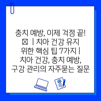 충치 예방, 이제 걱정 끝! 🦷  | 치아 건강 유지 위한 핵심 팁 7가지 | 치아 건강, 충치 예방, 구강 관리