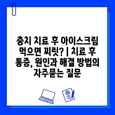 충치 치료 후 아이스크림 먹으면 찌릿? | 치료 후 통증, 원인과 해결 방법