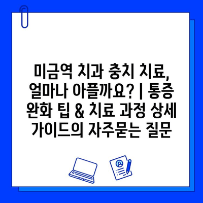 미금역 치과 충치 치료, 얼마나 아플까요? | 통증 완화 팁 & 치료 과정 상세 가이드