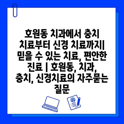 호원동 치과에서 충치 치료부터 신경 치료까지| 믿을 수 있는 치료, 편안한 진료 | 호원동, 치과, 충치, 신경치료