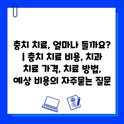 충치 치료, 얼마나 들까요? | 충치 치료 비용, 치과 치료 가격, 치료 방법, 예상 비용