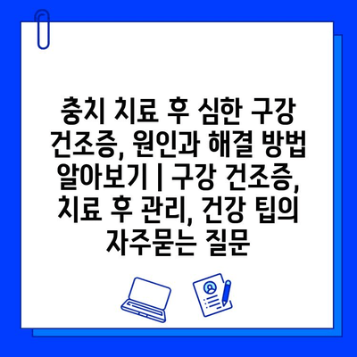 충치 치료 후 심한 구강 건조증, 원인과 해결 방법 알아보기 | 구강 건조증, 치료 후 관리, 건강 팁