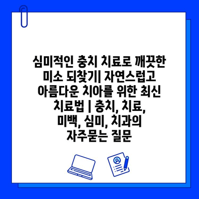 심미적인 충치 치료로 깨끗한 미소 되찾기| 자연스럽고 아름다운 치아를 위한 최신 치료법 | 충치, 치료, 미백, 심미, 치과