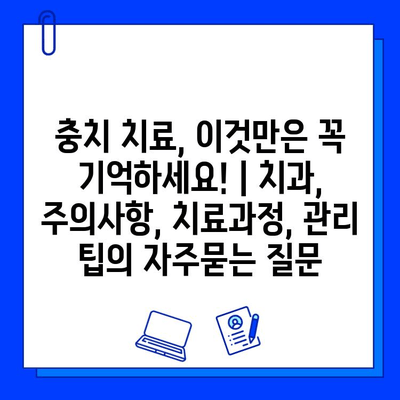 충치 치료, 이것만은 꼭 기억하세요! | 치과, 주의사항, 치료과정, 관리 팁