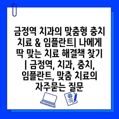 금정역 치과의 맞춤형 충치 치료 & 임플란트| 나에게 딱 맞는 치료 해결책 찾기 | 금정역, 치과, 충치, 임플란트, 맞춤 치료