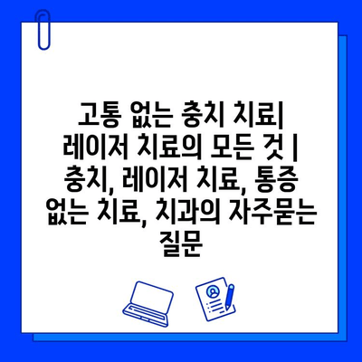 고통 없는 충치 치료| 레이저 치료의 모든 것 | 충치, 레이저 치료, 통증 없는 치료, 치과