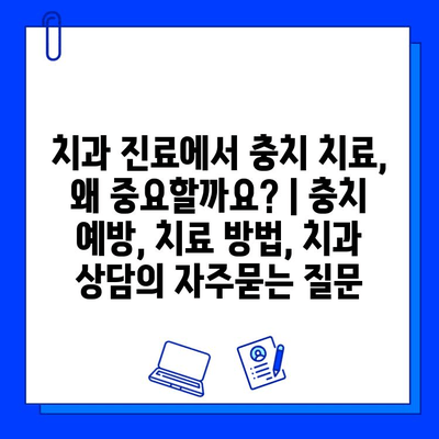 치과 진료에서 충치 치료, 왜 중요할까요? | 충치 예방, 치료 방법, 치과 상담