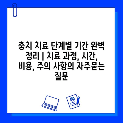 충치 치료 단계별 기간 완벽 정리 | 치료 과정, 시간, 비용, 주의 사항