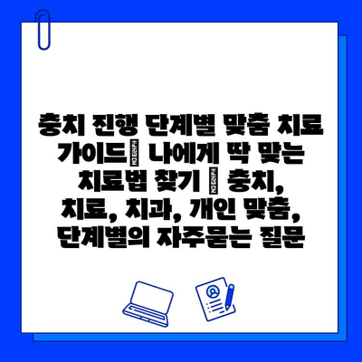 충치 진행 단계별 맞춤 치료 가이드| 나에게 딱 맞는 치료법 찾기 | 충치, 치료, 치과, 개인 맞춤, 단계별