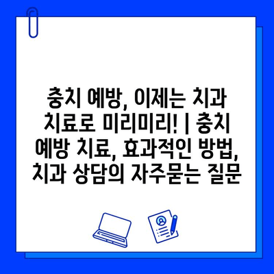 충치 예방, 이제는 치과 치료로 미리미리! | 충치 예방 치료, 효과적인 방법, 치과 상담