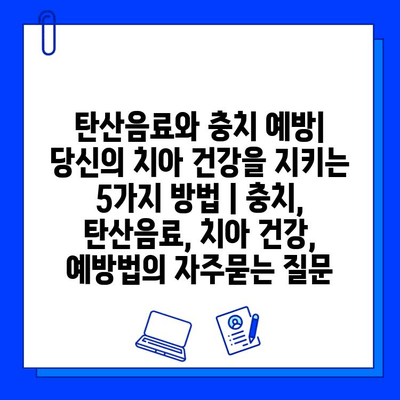 탄산음료와 충치 예방| 당신의 치아 건강을 지키는 5가지 방법 | 충치, 탄산음료, 치아 건강, 예방법