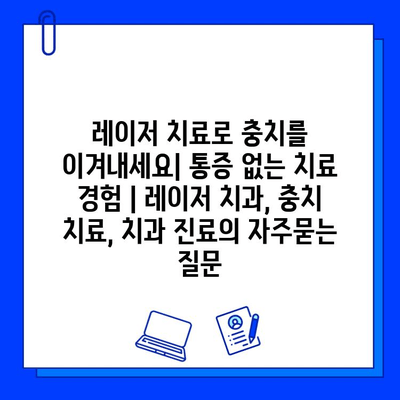 레이저 치료로 충치를 이겨내세요| 통증 없는 치료 경험 | 레이저 치과, 충치 치료, 치과 진료