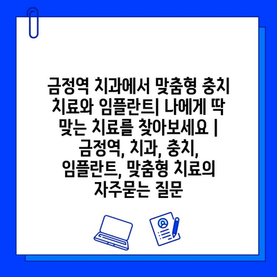 금정역 치과에서 맞춤형 충치 치료와 임플란트| 나에게 딱 맞는 치료를 찾아보세요 | 금정역, 치과, 충치, 임플란트, 맞춤형 치료