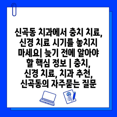 신곡동 치과에서 충치 치료, 신경 치료 시기를 놓치지 마세요| 늦기 전에 알아야 할 핵심 정보 | 충치, 신경 치료, 치과 추천, 신곡동