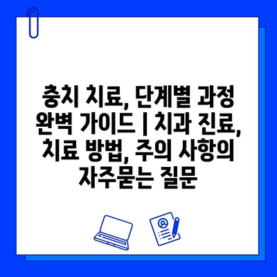 충치 치료, 단계별 과정 완벽 가이드 | 치과 진료, 치료 방법, 주의 사항