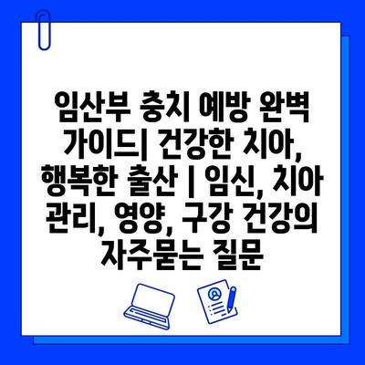 임산부 충치 예방 완벽 가이드| 건강한 치아, 행복한 출산 | 임신, 치아 관리, 영양, 구강 건강