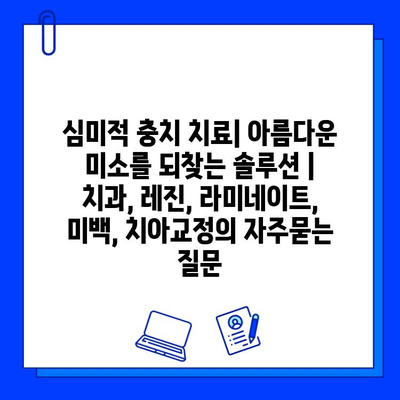 심미적 충치 치료| 아름다운 미소를 되찾는 솔루션 | 치과, 레진, 라미네이트, 미백, 치아교정