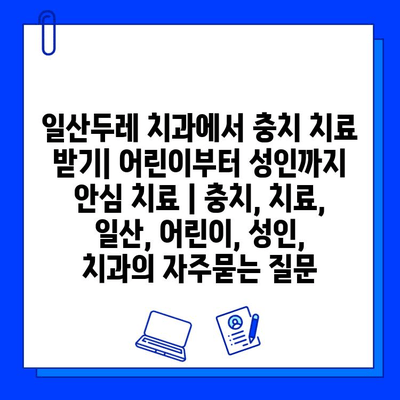 일산두레 치과에서 충치 치료 받기| 어린이부터 성인까지 안심 치료 | 충치, 치료, 일산, 어린이, 성인, 치과