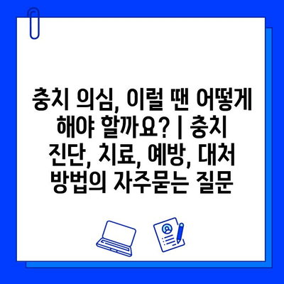 충치 의심, 이럴 땐 어떻게 해야 할까요? | 충치 진단, 치료, 예방, 대처 방법