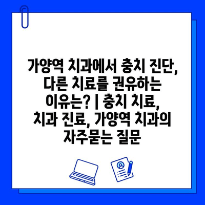 가양역 치과에서 충치 진단, 다른 치료를 권유하는 이유는? | 충치 치료, 치과 진료, 가양역 치과