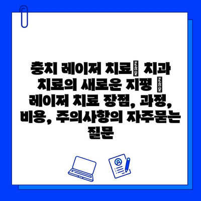 충치 레이저 치료| 치과 치료의 새로운 지평 | 레이저 치료 장점, 과정, 비용, 주의사항