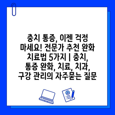 충치 통증, 이젠 걱정 마세요! 전문가 추천 완화 치료법 5가지 | 충치, 통증 완화, 치료, 치과, 구강 관리