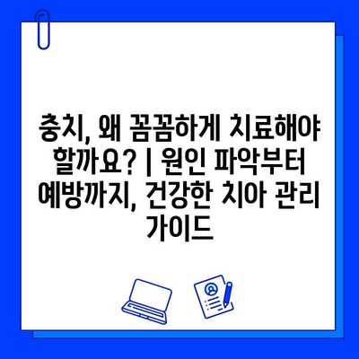 충치, 왜 꼼꼼하게 치료해야 할까요? | 원인 파악부터 예방까지, 건강한 치아 관리 가이드