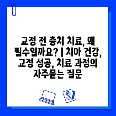 교정 전 충치 치료, 왜 필수일까요? | 치아 건강, 교정 성공, 치료 과정