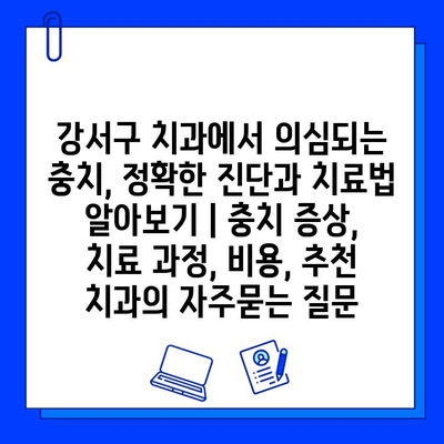 강서구 치과에서 의심되는 충치, 정확한 진단과 치료법 알아보기 | 충치 증상, 치료 과정, 비용, 추천 치과