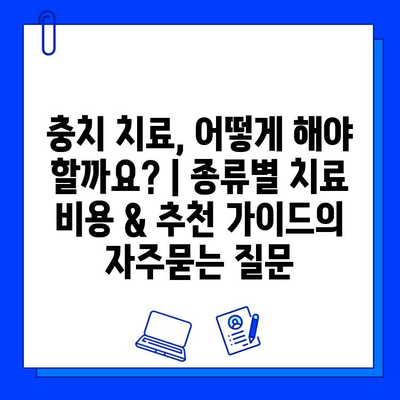 충치 치료, 어떻게 해야 할까요? | 종류별 치료 비용 & 추천 가이드