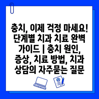 충치, 이제 걱정 마세요! 단계별 치과 치료 완벽 가이드 | 충치 원인, 증상, 치료 방법, 치과 상담