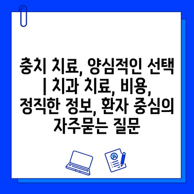 충치 치료, 양심적인 선택 | 치과 치료, 비용, 정직한 정보, 환자 중심