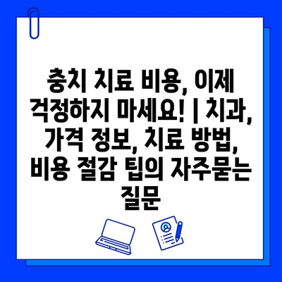 충치 치료 비용, 이제 걱정하지 마세요! | 치과, 가격 정보, 치료 방법, 비용 절감 팁