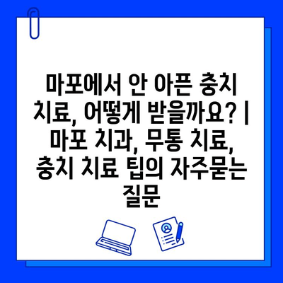 마포에서 안 아픈 충치 치료, 어떻게 받을까요? | 마포 치과, 무통 치료, 충치 치료 팁