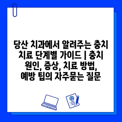 당산 치과에서 알려주는 충치 치료 단계별 가이드 | 충치 원인, 증상, 치료 방법, 예방 팁