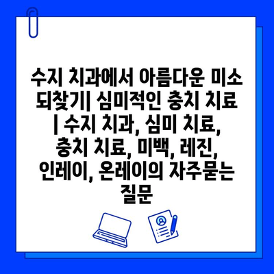 수지 치과에서 아름다운 미소 되찾기| 심미적인 충치 치료  | 수지 치과, 심미 치료, 충치 치료, 미백, 레진, 인레이, 온레이