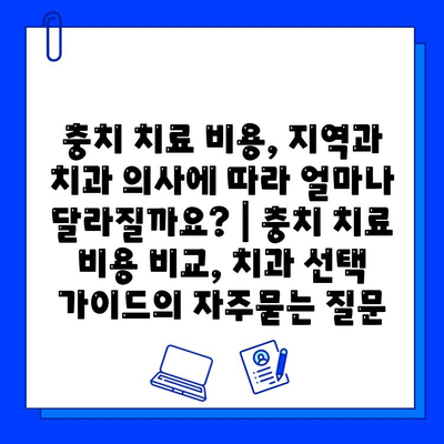 충치 치료 비용, 지역과 치과 의사에 따라 얼마나 달라질까요? | 충치 치료 비용 비교, 치과 선택 가이드