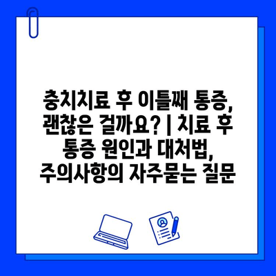 충치치료 후 이틀째 통증, 괜찮은 걸까요? | 치료 후 통증 원인과 대처법, 주의사항