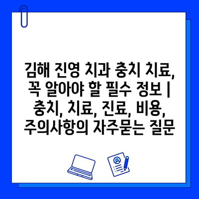 김해 진영 치과 충치 치료, 꼭 알아야 할 필수 정보 | 충치, 치료, 진료, 비용, 주의사항