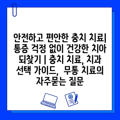 안전하고 편안한 충치 치료| 통증 걱정 없이 건강한 치아 되찾기 | 충치 치료, 치과 선택 가이드,  무통 치료