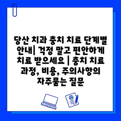 당산 치과 충치 치료 단계별 안내| 걱정 말고 편안하게 치료 받으세요 | 충치 치료 과정, 비용, 주의사항