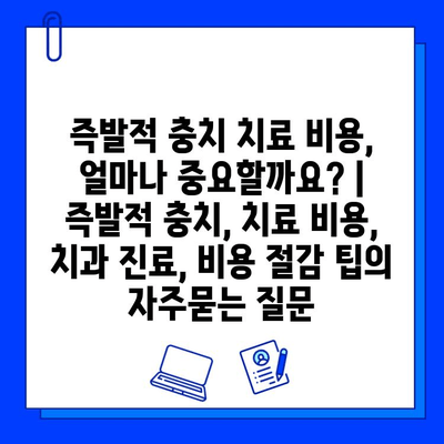 즉발적 충치 치료 비용, 얼마나 중요할까요? | 즉발적 충치, 치료 비용, 치과 진료, 비용 절감 팁