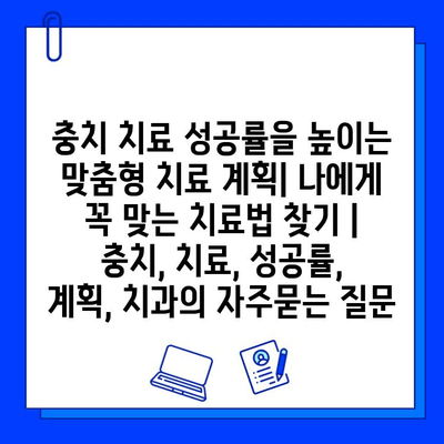 충치 치료 성공률을 높이는 맞춤형 치료 계획| 나에게 꼭 맞는 치료법 찾기 | 충치, 치료, 성공률, 계획, 치과