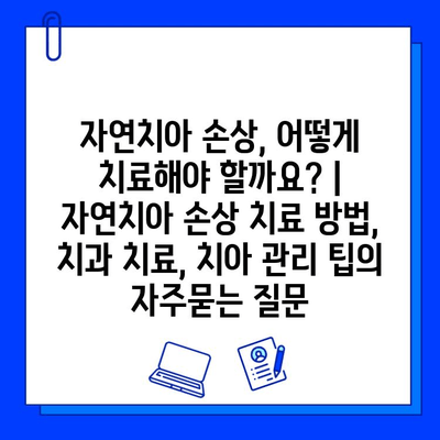 자연치아 손상, 어떻게 치료해야 할까요? | 자연치아 손상 치료 방법, 치과 치료, 치아 관리 팁
